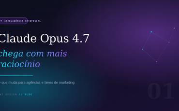 Claude Opus 4.7 chega com mais raciocínio: o que muda para agências e times de marketing